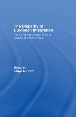The Disparity of European Integration: Revisiting Neofunctionalism in Honour of Ernst B. Haas - Tanja, Borzel (Editor)
