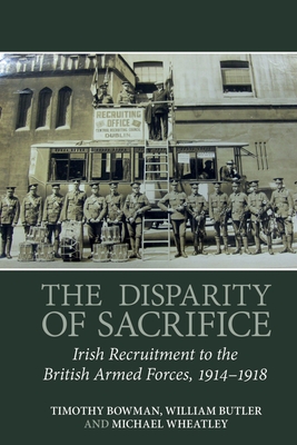 The Disparity of Sacrifice: Irish Recruitment to the British Armed Forces, 1914-1918 - Bowman, Timothy, and Butler, William, and Wheatley, Michael