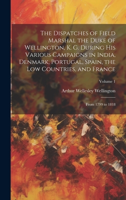 The Dispatches of Field Marshal the Duke of Wellington, K. G. During His Various Campaigns in India, Denmark, Portugal, Spain, the Low Countries, and France: From 1799 to 1818; Volume 1 - Wellington, Arthur Wellesley