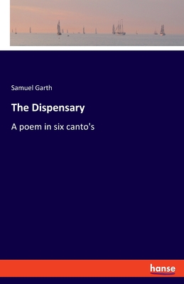 The Dispensary: A poem in six canto's - Garth, Samuel