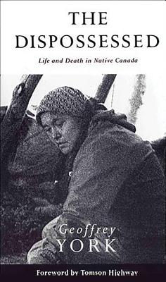 The Dispossessed: Life and Death in Native Canada - York, Geoffrey, and Highway, Tomson (Foreword by)