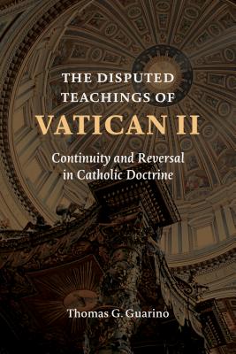 The Disputed Teachings of Vatican II: Continuity and Reversal in Catholic Doctrine - Guarino, Thomas G