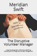 The Disruptive Volunteer Manager: A Step by Step Guide to Reframing, Redefining, Reshaping and Re-Imagining Volunteer Management.