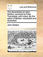 The Dissertation of John Selden, Annexed to Fleta. Translated, with Notes. by the Editor of Britton: Translated and Illustrated