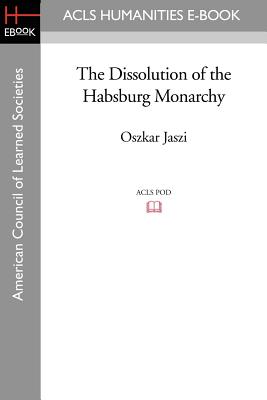 The Dissolution of the Habsburg Monarchy - Jaszi, Oszkar