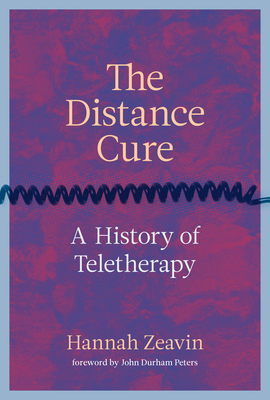 The Distance Cure: A History of Teletherapy - Zeavin, Hannah, and Peters, John Durham (Foreword by)
