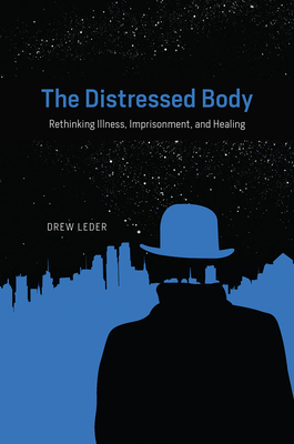 The Distressed Body: Rethinking Illness, Imprisonment, and Healing - Leder, Drew