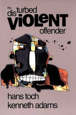 The Disturbed Violent Offender - Toch, Hans, Dr., and Adams, Kenneth, Dr.