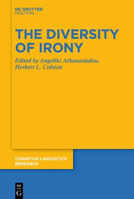 The Diversity of Irony - Athanasiadou, Angeliki (Editor), and Colston, Herbert L (Editor)