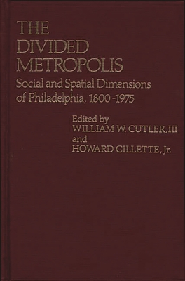 The Divided Metropolis: Social and Spatial Dimensions of Philadelphia, 1800-1975 - Cutler, William W, III, and Gillette, Howard, Professor