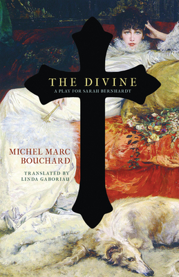 The Divine: A Play for Sarah Bernhardt - Bouchard, Michel Marc, and Gaboriau, Linda (Translated by)