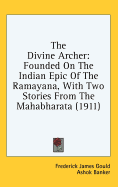 The Divine Archer: Founded On The Indian Epic Of The Ramayana, With Two Stories From The Mahabharata (1911)