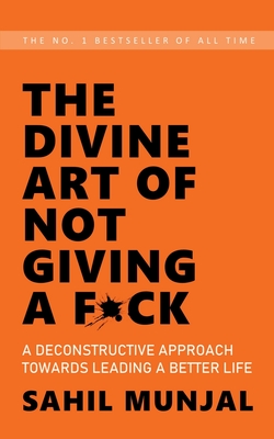 The Divine Art of Not Giving a F*ck: A Deconstructive Approach Towards Leading a Better Life - Munjal, Sahil