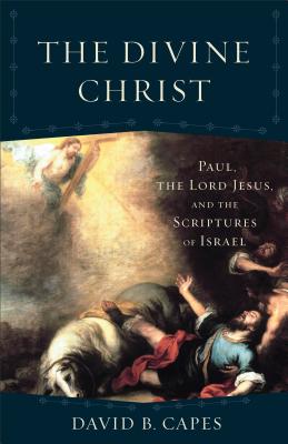 The Divine Christ: Paul, the Lord Jesus, and the Scriptures of Israel - Capes, David B, and Evans, Craig (Editor)