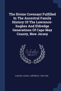 The Divine Covenant Fulfilled In The Ancestral Family History Of The Lawrence-hughes And Eldredge Generations Of Cape May County, New Jersey