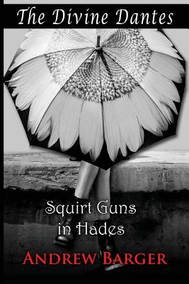 The Divine Dantes: Squirt Guns in Hades - Barger, Andrew