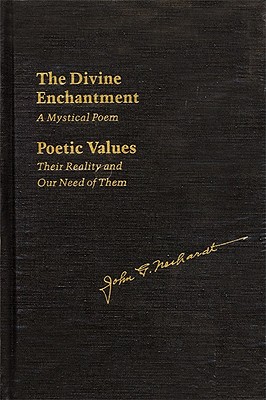 The Divine Enchantment: A Mystical Poem and Poetic Values: Their Reality and Our Need of Them - Neihardt, John G