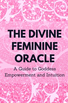 The Divine Feminine Oracle: A Guide to Goddess Empowerment and Intuition - Muir, Nichole