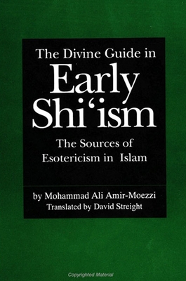 The Divine Guide in Early Shi'ism: The Sources of Esotericism in Islam - Amir-Moezzi, Mohammad Ali, and Streight, David (Translated by)