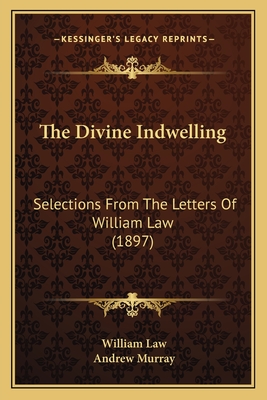 The Divine Indwelling: Selections from the Letters of William Law (1897) - Law, William, and Murray, Andrew (Introduction by)