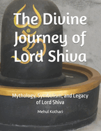 The Divine Journey of Lord Shiva: Mythology, Symbolism, and Legacy of Lord Shiva