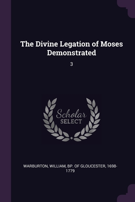 The Divine Legation of Moses Demonstrated: 3 - Warburton, William Bp of Gloucester (Creator)