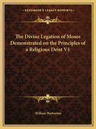 The Divine Legation of Moses Demonstrated on the Principles of a Religious Deist V1