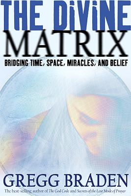The Divine Matrix: Bridging Time, Space, Miracles, and Belief - Braden, Gregg