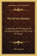 The Divine Mystery: A Reading of the History of Christianity Down to the Time of Christ