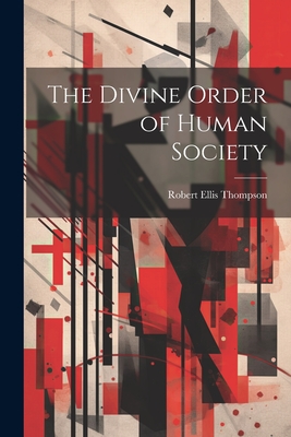 The Divine Order of Human Society - Thompson, Robert Ellis