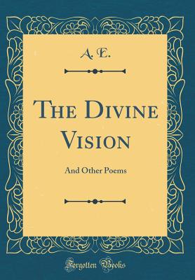 The Divine Vision: And Other Poems (Classic Reprint) - E, A