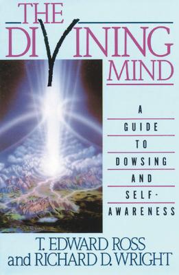 The Divining Mind: A Guide to Dowsing and Self-Awareness - Ross, T E, and Wright, Richard D