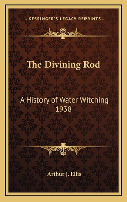 The Divining Rod: A History of Water Witching 1938 - Ellis, Arthur J