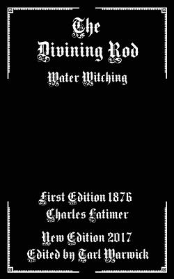 The Divining Rod: Water Witching - Warwick, Tarl (Editor), and Latimer, Charles