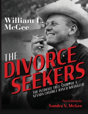 The Divorce Seekers: The Intimate True Story of a Nevada Divorce Ranch Wrangler - McGee, William L, and McGee, Sandra V