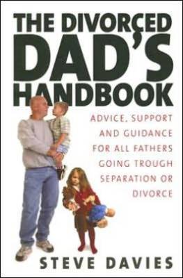 The Divorced Dad's Handbook: Advice, Support and Guidance for All Fathers Going Through Separation or Divorce - Davies, Steve