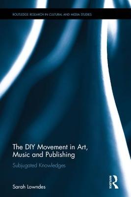 The DIY Movement in Art, Music and Publishing: Subjugated Knowledges - Lowndes, Sarah