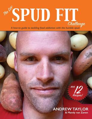 The DIY Spud Fit Challenge: A How-To Guide To Tackling Food Addiction With The Humble Spud - Taylor, Andrew, and Van Zanen, Mandy