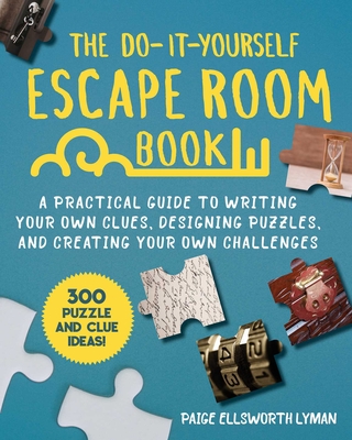 The Do-It-Yourself Escape Room Book: A Practical Guide to Writing Your Own Clues, Designing Puzzles, and Creating Your Own Challenges - Lyman, Paige Ellsworth