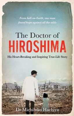 The Doctor of Hiroshima: His heart-breaking and inspiring true life story - Hachiya, Dr. Michihiko