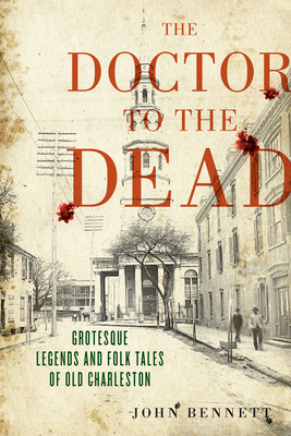 The Doctor to the Dead: Grotesque Legends and Folk Tales of Old Charleston - Bennett, John, and Eichelberger, Julia (Introduction by)