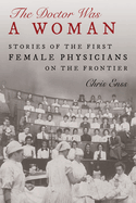 The Doctor Was a Woman: Stories of the First Female Physicians on the Frontier