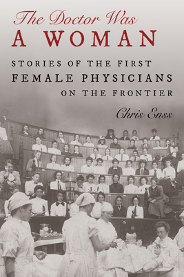 The Doctor Was a Woman: Stories of the First Female Physicians on the Frontier - Enss, Chris