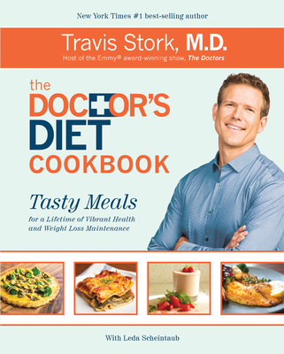 The Doctor's Diet Cookbook: Tasty Meals for a Lifetime of Vibrant Health and Weight Loss Maintenance - Stork, Travis, Dr., MD, and Scheintaub, Leda (Contributions by)