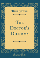 The Doctors Dilemma (Classic Reprint)