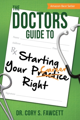 The Doctors Guide to Starting Your Practice Right - Fawcett, Cory S