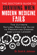 The Doctor's Guide to Surviving When Modern Medicine Fails: The Ultimate Natural Medicine Guide to Preventing Disease and Living Longer