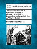 The doctrine and law of marriage, adultery, and divorce: exhibiting a theological and practical view ... Volume 2 of 2 - Morgan, Hector Davies