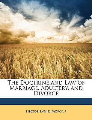 The Doctrine and Law of Marriage, Adultery, and Divorce - Morgan, Hector Davies