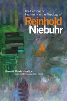 The Doctrine of Humanity in the Theology of Reinhold Niebuhr - Hamilton, Kenneth Morris, and Barter Moulaison, Jane (Editor)